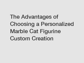 The Advantages of Choosing a Personalized Marble Cat Figurine Custom Creation