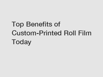 Top Benefits of Custom-Printed Roll Film Today