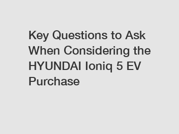 Key Questions to Ask When Considering the HYUNDAI Ioniq 5 EV Purchase