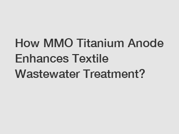 How MMO Titanium Anode Enhances Textile Wastewater Treatment?