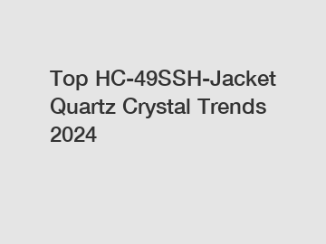 Top HC-49SSH-Jacket Quartz Crystal Trends 2024