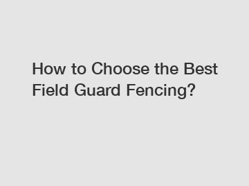 How to Choose the Best Field Guard Fencing?