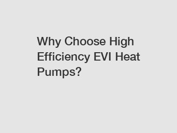 Why Choose High Efficiency EVI Heat Pumps?