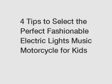 4 Tips to Select the Perfect Fashionable Electric Lights Music Motorcycle for Kids