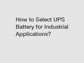 How to Select UPS Battery for Industrial Applications? How to Select UPS Battery for Industrial Applications?