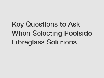 Key Questions to Ask When Selecting Poolside Fibreglass Solutions