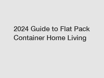 2024 Guide to Flat Pack Container Home Living