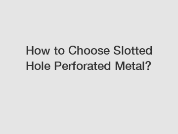 How to Choose Slotted Hole Perforated Metal?