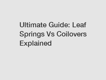 Ultimate Guide: Leaf Springs Vs Coilovers Explained