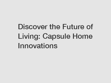 Discover the Future of Living: Capsule Home Innovations