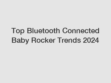 Top Bluetooth Connected Baby Rocker Trends 2024