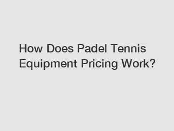 How Does Padel Tennis Equipment Pricing Work?