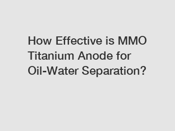 How Effective is MMO Titanium Anode for Oil-Water Separation?