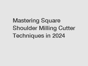 Mastering Square Shoulder Milling Cutter Techniques in 2024