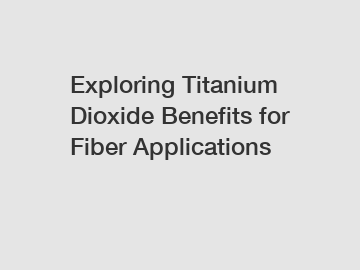 Exploring Titanium Dioxide Benefits for Fiber Applications