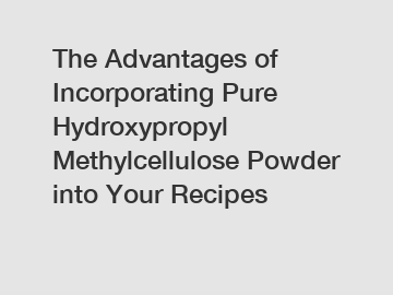 The Advantages of Incorporating Pure Hydroxypropyl Methylcellulose Powder into Your Recipes