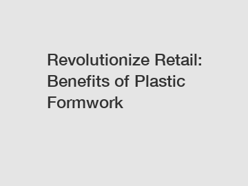 Revolutionize Retail: Benefits of Plastic Formwork