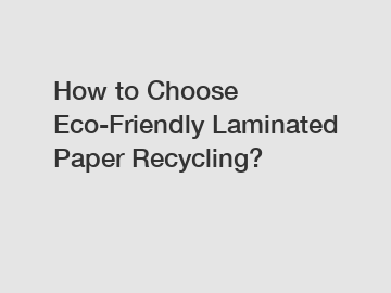 How to Choose Eco-Friendly Laminated Paper Recycling?