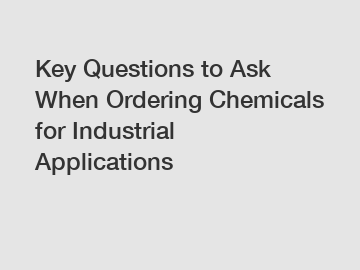 Key Questions to Ask When Ordering Chemicals for Industrial Applications