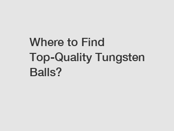Where to Find Top-Quality Tungsten Balls?