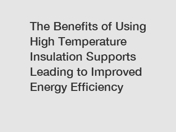 The Benefits of Using High Temperature Insulation Supports Leading to Improved Energy Efficiency