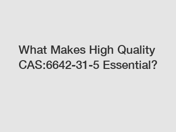 What Makes High Quality CAS:6642-31-5 Essential?