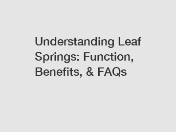 Understanding Leaf Springs: Function, Benefits, & FAQs