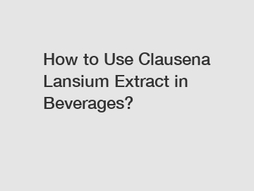 How to Use Clausena Lansium Extract in Beverages?