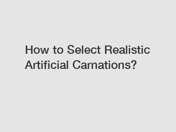 How to Select Realistic Artificial Carnations?