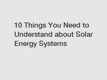 10 Things You Need to Understand about Solar Energy Systems