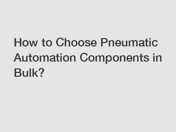 How to Choose Pneumatic Automation Components in Bulk?