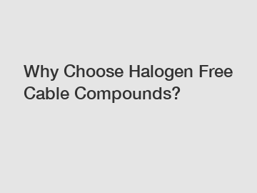 Why Choose Halogen Free Cable Compounds?