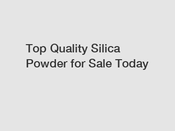 Top Quality Silica Powder for Sale Today