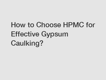 How to Choose HPMC for Effective Gypsum Caulking?