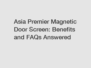 Asia Premier Magnetic Door Screen: Benefits and FAQs Answered
