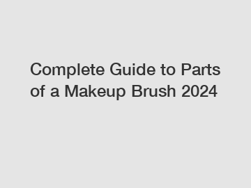 Complete Guide to Parts of a Makeup Brush 2024
