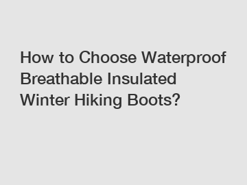 How to Choose Waterproof Breathable Insulated Winter Hiking Boots?
