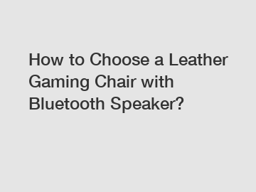 How to Choose a Leather Gaming Chair with Bluetooth Speaker?