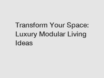 Transform Your Space: Luxury Modular Living Ideas