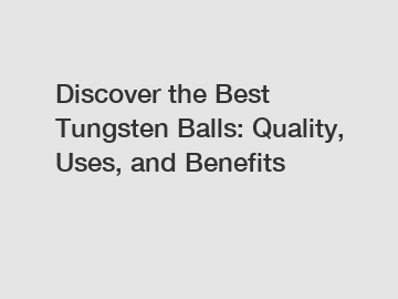Discover the Best Tungsten Balls: Quality, Uses, and Benefits