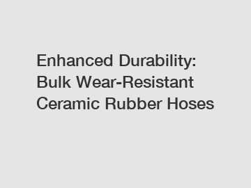 Enhanced Durability: Bulk Wear-Resistant Ceramic Rubber Hoses