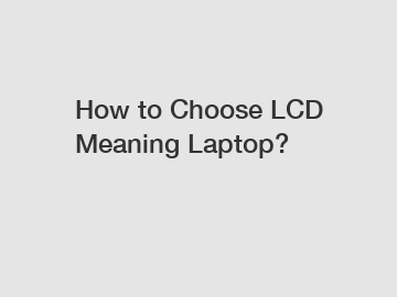 How to Choose LCD Meaning Laptop?