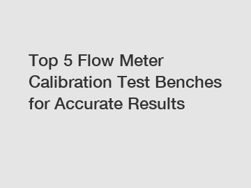 Top 5 Flow Meter Calibration Test Benches for Accurate Results