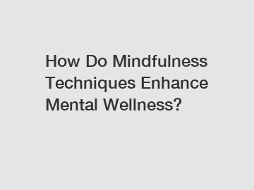 How Do Mindfulness Techniques Enhance Mental Wellness?