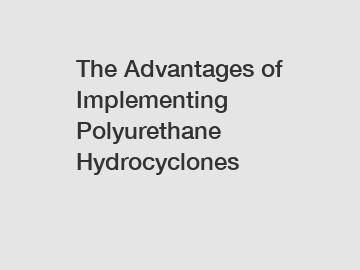 The Advantages of Implementing Polyurethane Hydrocyclones