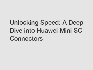 Unlocking Speed: A Deep Dive into Huawei Mini SC Connectors