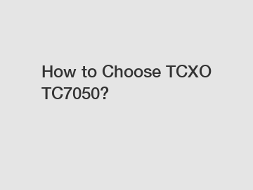 How to Choose TCXO TC7050?