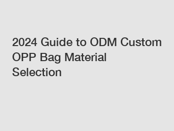 2024 Guide to ODM Custom OPP Bag Material Selection