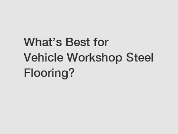 What&rsquo;s Best for Vehicle Workshop Steel Flooring?