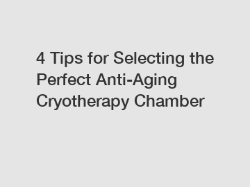 4 Tips for Selecting the Perfect Anti-Aging Cryotherapy Chamber